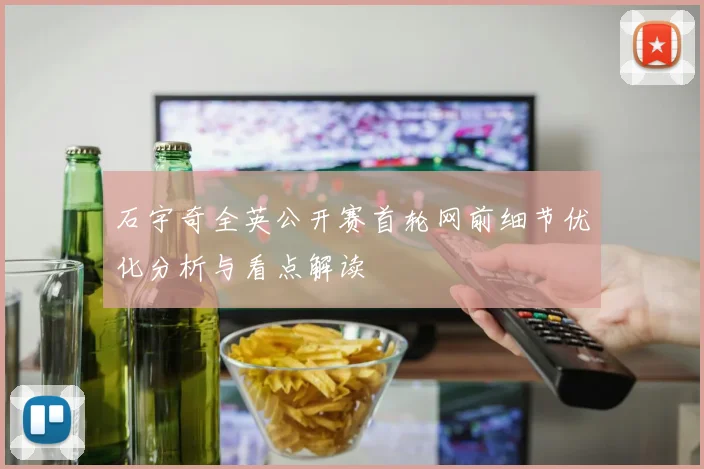 石宇奇全英公开赛首轮网前细节优化分析与看点解读